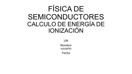 FÍSICA DE SEMICONDUCTORES CALCULO DE ENERGÍA DE IONIZACIÓN UN Nombre -usuario- Fecha.