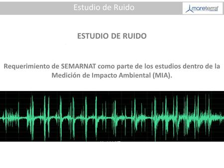 ESTUDIO DE RUIDO Requerimiento de SEMARNAT como parte de los estudios dentro de la Medición de Impacto Ambiental (MIA).
