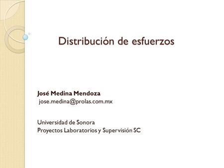 Distribución de esfuerzos José Medina Mendoza Universidad de Sonora Proyectos Laboratorios y Supervisión SC.