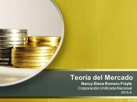 Teoría del Mercado Nancy Elena Romero Freyle Corporación Unificada Nacional 2015-A.