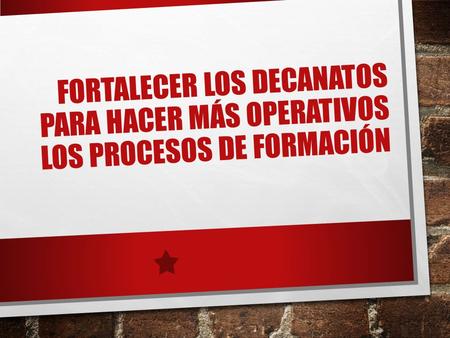 FORTALECER LOS DECANATOS PARA HACER MÁS OPERATIVOS LOS PROCESOS DE FORMACIÓN.