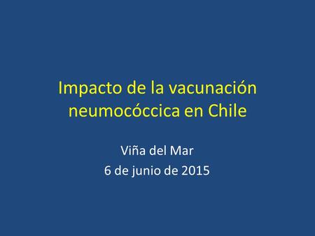 Impacto de la vacunación neumocóccica en Chile Viña del Mar 6 de junio de 2015.