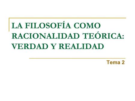 LA FILOSOFÍA COMO RACIONALIDAD TEÓRICA: VERDAD Y REALIDAD