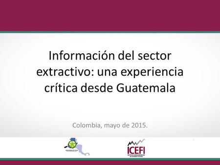 Información del sector extractivo: una experiencia crítica desde Guatemala Colombia, mayo de 2015.