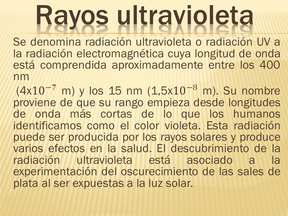 Rayos ultravioleta Se denomina radiación ultravioleta o radiación UV a la  radiación electromagnética cuya longitud de onda está comprendida  aproximadamente. - ppt descargar