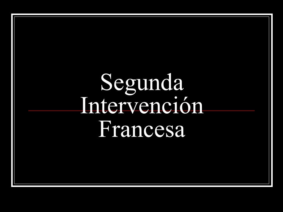 Segunda Intervención Francesa - ppt video online descargar