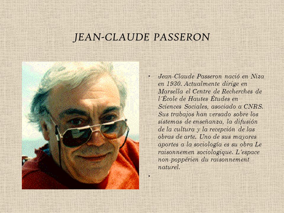 JEAN-CLAUDE PASSERON Jean-Claude Passeron nació en Niza en 1930.  Actualmente dirige en Marsella el Centre de Recherches de l´École de Hautes  Études en. - ppt descargar