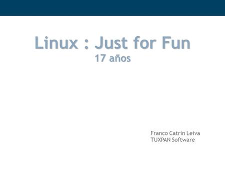 Linux : Just for Fun 17 años Franco Catrin Leiva TUXPAN Software.