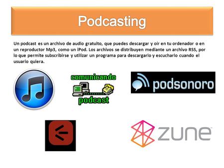Podcasting Un podcast es un archivo de audio gratuito, que puedes descargar y oír en tu ordenador o en un reproductor Mp3, como un iPod. Los archivos se.
