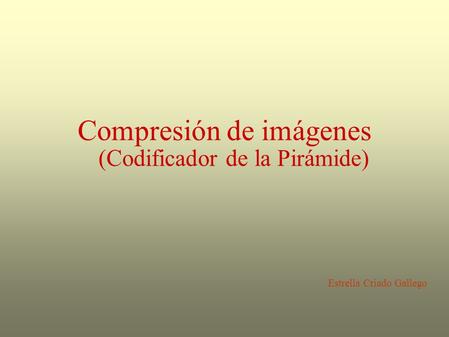 Compresión de imágenes (Codificador de la Pirámide) Estrella Criado Gallego.