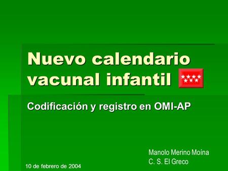 Nuevo calendario vacunal infantil Codificación y registro en OMI-AP Manolo Merino Moína C. S. El Greco 10 de febrero de 2004.