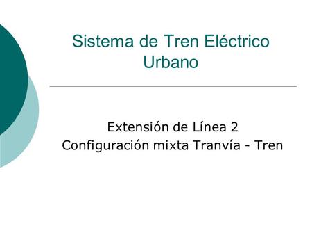 Sistema de Tren Eléctrico Urbano Extensión de Línea 2 Configuración mixta Tranvía - Tren.