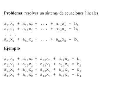 Problema: resolver un sistema de ecuaciones lineales a 11 x 1 + a 12 x 2 +... + a 1n x n = b 1 a 21 x 1 + a 22 x 2 +... + a 2n x n = b 2... a n1 x 1 +