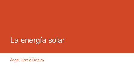 La energía solar Ángel García Diestro.