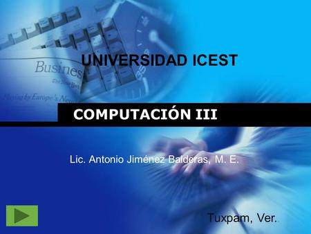 COMPUTACIÓN III Lic. Antonio Jiménez Balderas, M. E. UNIVERSIDAD ICEST Tuxpam, Ver..