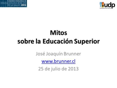 Mitos sobre la Educación Superior José Joaquín Brunner www.brunner.cl 25 de julio de 2013.