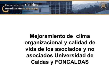 Mejoramiento de clima organizacional y calidad de vida de los asociados y no asociados Universidad de Caldas y FONCALDAS.
