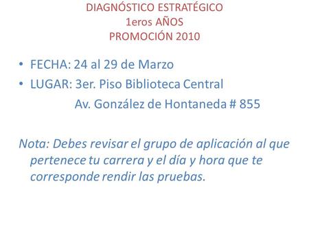 DIAGNÓSTICO ESTRATÉGICO 1eros AÑOS PROMOCIÓN 2010 FECHA: 24 al 29 de Marzo LUGAR: 3er. Piso Biblioteca Central Av. González de Hontaneda # 855 Nota: Debes.