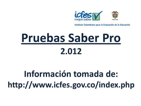 Pruebas Saber Pro Información tomada de:  icfes. gov
