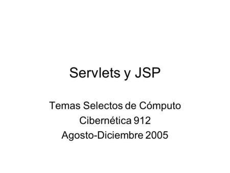 Servlets y JSP Temas Selectos de Cómputo Cibernética 912 Agosto-Diciembre 2005.