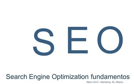 S Search Engine Optimization fundamentos E O Marzo 2013 – Monterrey, NL, México.