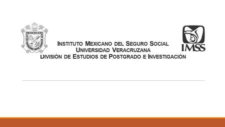 Instituto Mexicano del Seguro Social Universidad Veracruzana División de Estudios de Postgrado e Investigación.