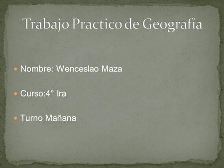 Nombre: Wenceslao Maza Curso:4° Ira Turno Mañana.