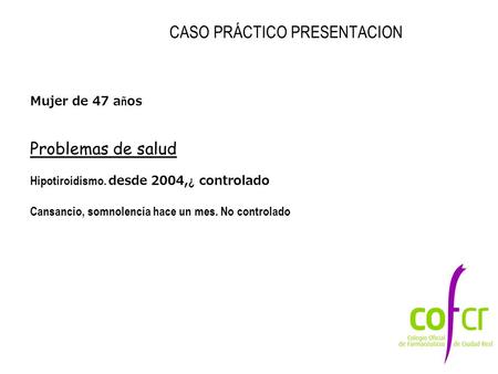 CASO PRÁCTICO PRESENTACION Mujer de 47 a ñ os Problemas de salud Hipotiroidismo. desde 2004, ¿ controlado Cansancio, somnolencia hace un mes. No controlado.