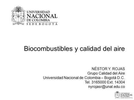 Biocombustibles y calidad del aire NÉSTOR Y. ROJAS Grupo Calidad del Aire Universidad Nacional de Colombia – Bogotá D.C. Tel. 3165000 Ext. 14304