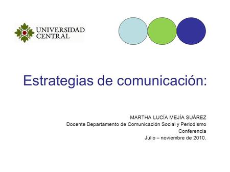 Estrategias de comunicación: MARTHA LUCÍA MEJÍA SUÁREZ Docente Departamento de Comunicación Social y Periodismo Conferencia Julio – noviembre de 2010.