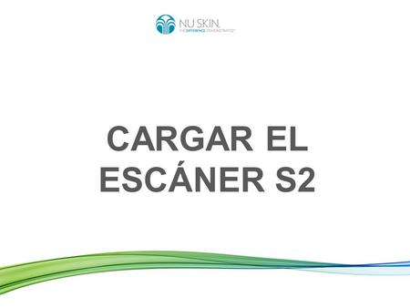CARGAR EL ESCÁNER S2. Cargar el Escáner significa... Enviar los datos de los escaneos realizados desde el Escáner al servidor internacional de Nu Skin.