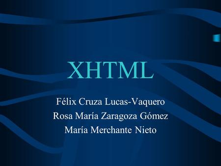 XHTML Félix Cruza Lucas-Vaquero Rosa María Zaragoza Gómez María Merchante Nieto.