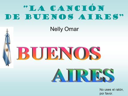 “La canción de Buenos AIRES” Nelly Omar No uses el ratón, por favor.