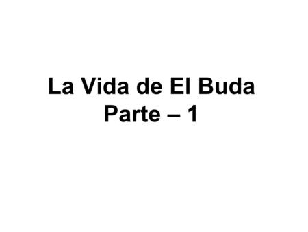 La Vida de El Buda Parte – 1. La Vida de El Buda Birth Early years Renunciation After Enlightenment.