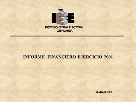 INFORME FINANCIERO EJERCICIO 2001 MARZO 2002. I N D I C E INFORME FINANCIERO DEL EJERCICIO 2001 I Comparativo Presupuesto 2001 vs Ejercido II Estado de.