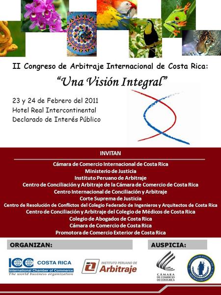 II Congreso de Arbitraje Internacional de Costa Rica: “Una Visión Integral” 23 y 24 de Febrero del 2011 Hotel Real Intercontinental Declarado de Interés.