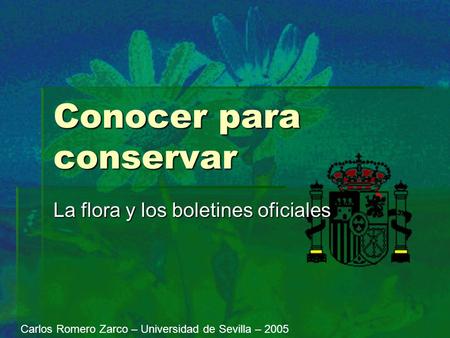 Conocer para conservar La flora y los boletines oficiales Carlos Romero Zarco – Universidad de Sevilla – 2005.