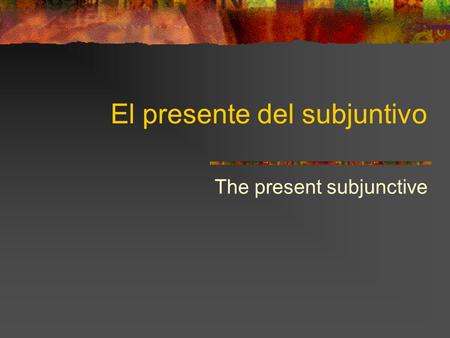 El presente del subjuntivo The present subjunctive.
