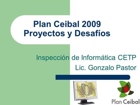 Plan Ceibal 2009 Proyectos y Desafíos Inspección de Informática CETP Lic. Gonzalo Pastor.