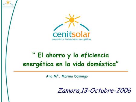 Zamora,13-Octubre-2006 “ El ahorro y la eficiencia energética en la vida doméstica” Ana Mª. Marina Domingo.