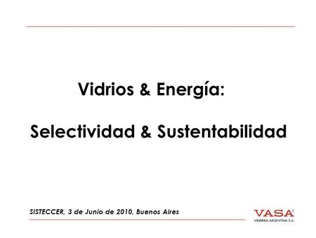 Vidrios & Energía: Selectividad & Sustentabilidad SISTECCER, 3 de Junio de 2010, Buenos Aires.