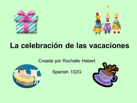 La celebración de las vacaciones Creada por Rochelle Hebert Spanish 102G.