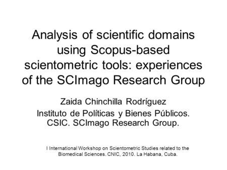 Analysis of scientific domains using Scopus-based scientometric tools: experiences of the SCImago Research Group Zaida Chinchilla Rodríguez Instituto de.