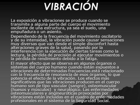 VIBRACIÓN La exposición a vibraciones se produce cuando se transmite a alguna parte del cuerpo el movimiento oscilante de una estructura, ya sea el suelo,