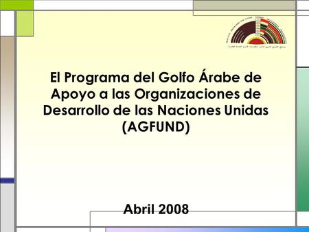 El Programa del Golfo Árabe de Apoyo a las Organizaciones de Desarrollo de las Naciones Unidas (AGFUND) Abril 2008.