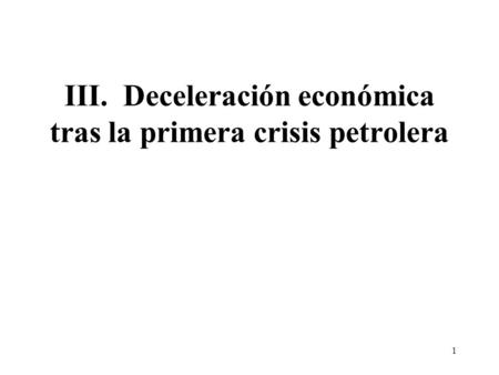 1 III. Deceleración económica tras la primera crisis petrolera.