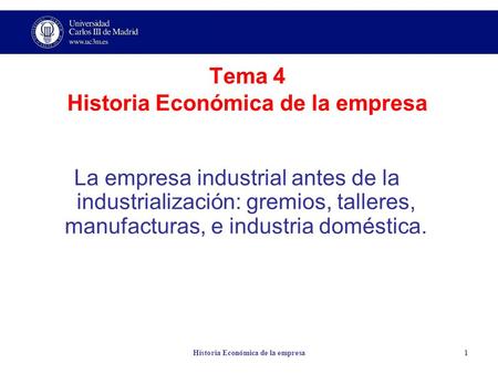Historia Económica de la empresa1 Tema 4 Historia Económica de la empresa La empresa industrial antes de la industrialización: gremios, talleres, manufacturas,