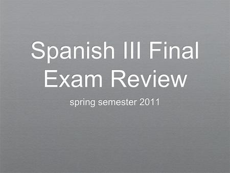 Spanish III Final Exam Review spring semester 2011.