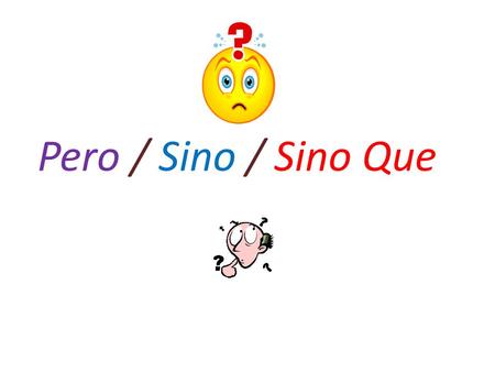Pero / Sino / Sino Que. Used to join two contrasting ideas when the first does not negate the second. Used when the second part adds on to the first part.