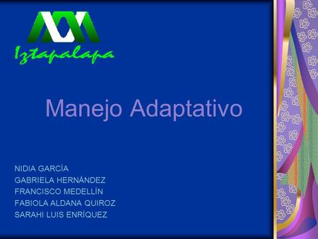 Manejo Adaptativo NIDIA GARCÍA GABRIELA HERNÁNDEZ FRANCISCO MEDELLÍN FABIOLA ALDANA QUIROZ SARAHI LUIS ENRÍQUEZ.